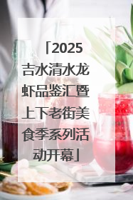 2025吉水清水龙虾品鉴汇暨上下老街美食季系列活动开幕