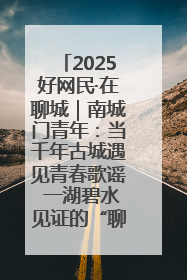 2025好网民·在聊城｜南城门青年：当千年古城遇见青春歌谣 一湖碧水见证的“聊城式浪漫”