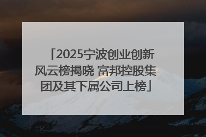 2025宁波创业创新风云榜揭晓 富邦控股集团及其下属公司上榜