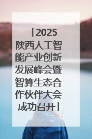 2025陕西人工智能产业创新发展峰会暨智算生态合作伙伴大会成功召开