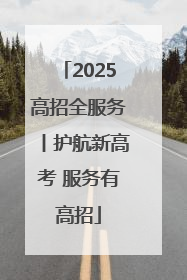 2025高招全服务丨护航新高考 服务有高招