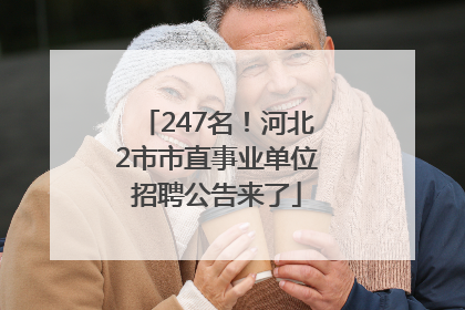 247名！河北2市市直事业单位招聘公告来了