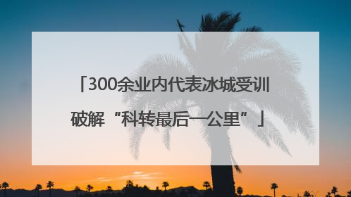 300余业内代表冰城受训 破解“科转最后一公里”