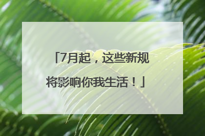7月起，这些新规将影响你我生活！