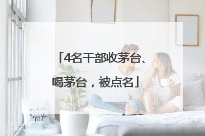 4名干部收茅台、喝茅台，被点名