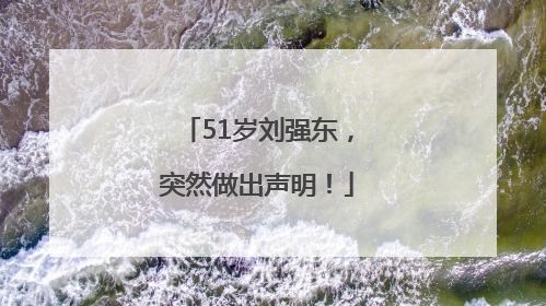 51岁刘强东，突然做出声明！