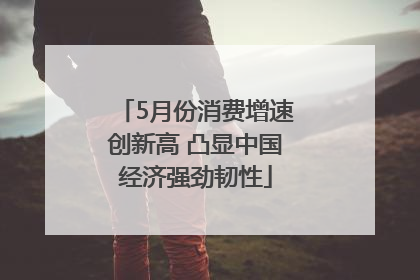 5月份消费增速创新高 凸显中国经济强劲韧性