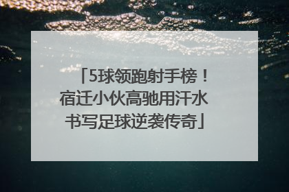 5球领跑射手榜！宿迁小伙高驰用汗水书写足球逆袭传奇