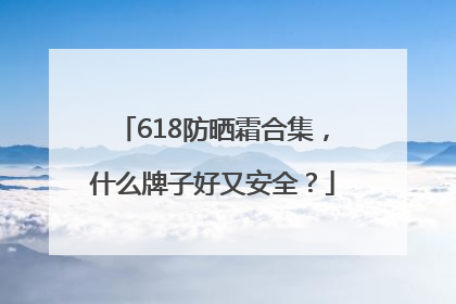 618防晒霜合集，什么牌子好又安全？