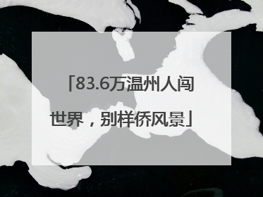 83.6万温州人闯世界，别样侨风景