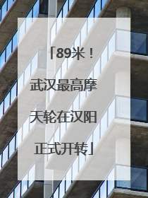 89米！武汉最高摩天轮在汉阳正式开转