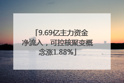 9.69亿主力资金净流入，可控核聚变概念涨1.88%