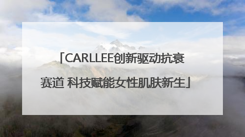 CARLLEE创新驱动抗衰赛道 科技赋能女性肌肤新生