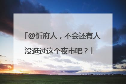 @忻府人，不会还有人没逛过这个夜市吧？