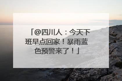 @四川人：今天下班早点回家！暴雨蓝色预警来了！