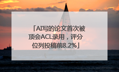 AI写的论文首次被顶会ACL录用，评分位列投稿前8.2%
