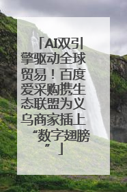 AI双引擎驱动全球贸易！百度爱采购携生态联盟为义乌商家插上“数字翅膀”
