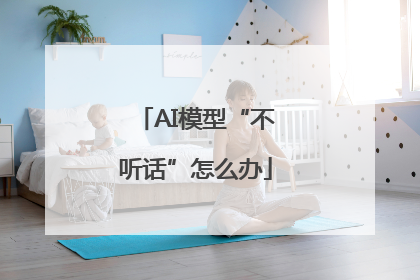 AI模型“不听话”怎么办