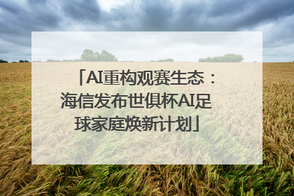 AI重构观赛生态：海信发布世俱杯AI足球家庭焕新计划