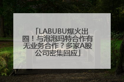 LABUBU爆火出圈！与泡泡玛特合作有无业务合作？多家A股公司密集回应