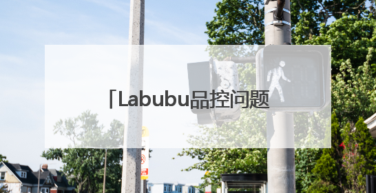 Labubu品控问题被吐槽？泡泡玛特回应