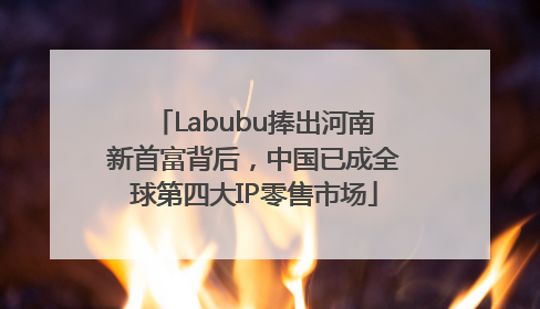 Labubu捧出河南新首富背后，中国已成全球第四大IP零售市场